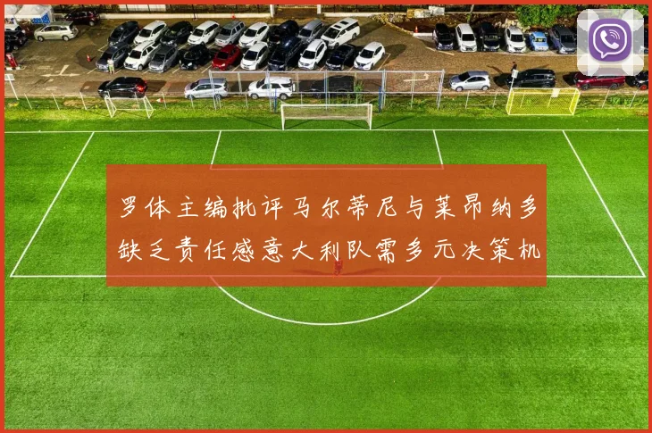 罗体主编批评马尔蒂尼与莱昂纳多缺乏责任感意大利队需多元决策机制